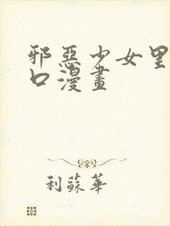 邪恶少女里番工口漫画