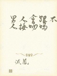 男人会跟不爱的人接吻吗