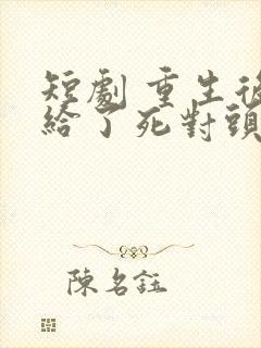 短剧 重生后嫁给了死对头