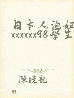 日本人泡妞xxxxxxxx98学生