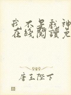 我不是戏神小说在线阅读免费txt