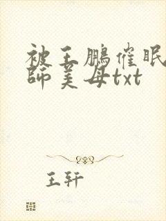 被王鹏催眠的教师美母txt