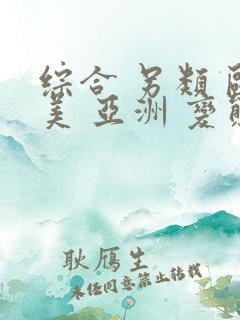 综合 另类 欧美 亚洲 变态