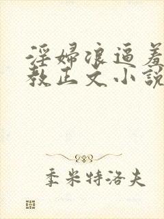 淫妇浪逼羞辱调教正文小说