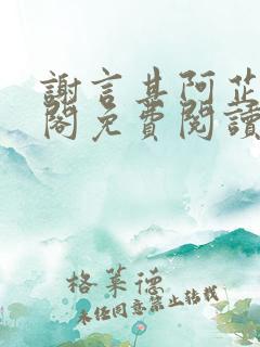 谢言其阿芷笔趣阁免费阅读无弹窗