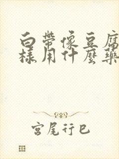 白带像豆腐渣一样用什么药好