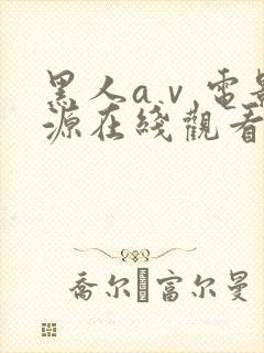 黑人aⅴ电影资源在线观看