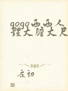 gogo西西人体大胆大尺度
