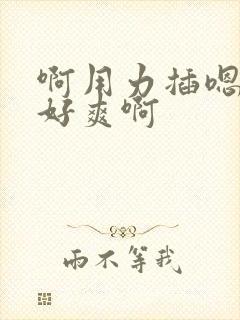 啊用力插嗯快点好爽啊