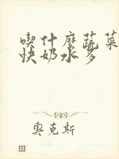 吃什么蔬菜下奶快奶水多