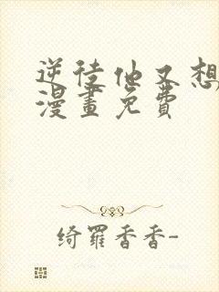 逆徒他又想欺师漫画免费