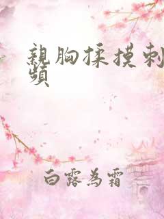 亲胸揉摸刺激视频