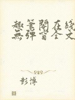 趣笔阁在线阅读无弹窗全文