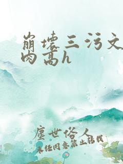 崩坏三污文全文肉高h