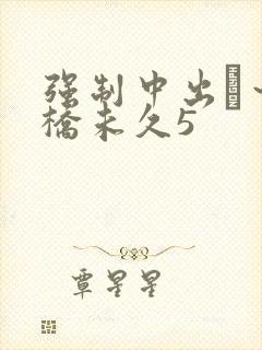 强制中出し~大桥未久5