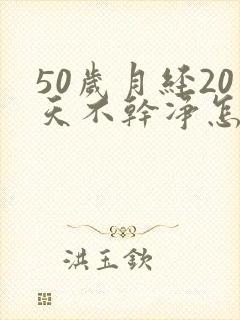 50岁月经20天不干净怎么回事