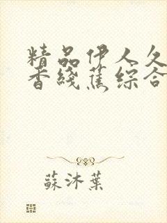 精品伊人久久大香线蕉综合