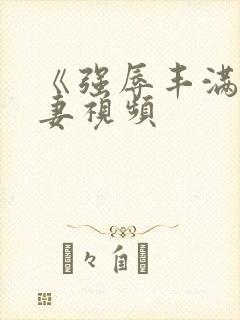 《强辱丰满的人妻视频