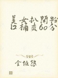 美女扒开粉嫩尿囗桶爽6o分钟网站