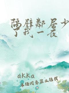 隔壁邻居少妇陪了我一夜