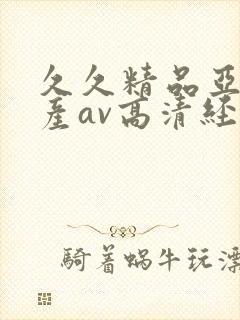 久久精品亚洲国产av高清经典