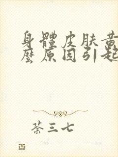 身体皮肤黄是什么原因引起的 女人