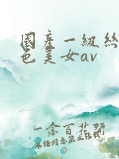 国产一级丝袜黄色美女av