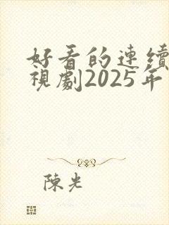 好看的连续剧电视剧2025年