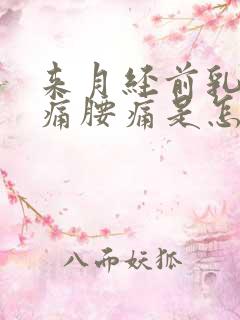 来月经前乳房胀痛腰痛是怎么回事