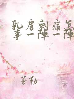 乳房刺痛怎么回事一阵一阵的