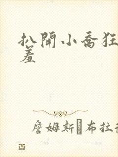 扒开小乔狂揉羞羞