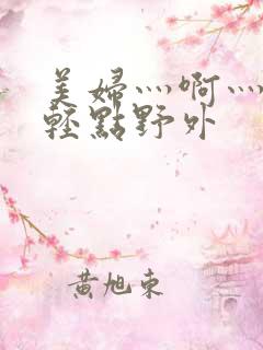 美妇灬啊灬啊灬轻点野外