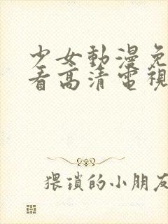 少女动漫免费观看高清电视剧韩剧