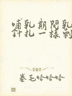 哺乳期间乳房像针扎一样刺痛