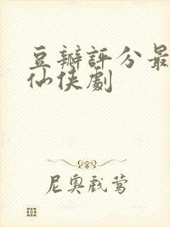 豆瓣评分最高的仙侠剧