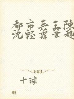 都市兵王陈六何沈轻舞笔趣阁