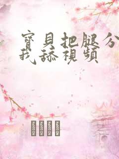 宝贝把腿分开让我舔视频