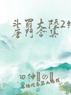 斗罗大陆2绝世唐门合集