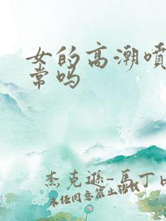 女的高潮喷水正常吗