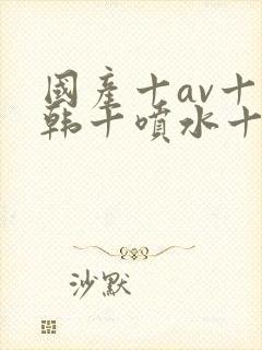 国产十av十日韩十喷水十白浆