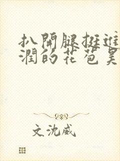 扒开腿挺进岳湿润的花苞昊天