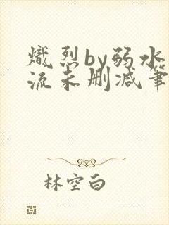 炽烈by弱水千流未删减笔趣阁