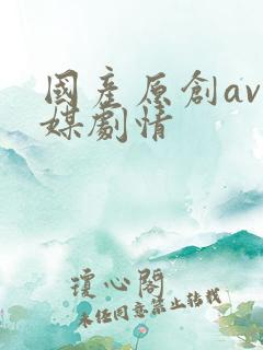 国产原创av传媒剧情