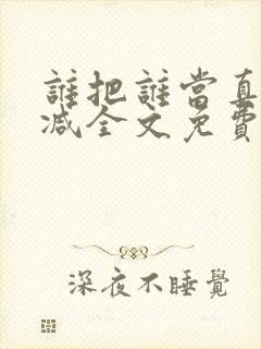 谁把谁当真无删减全文免费阅读笔趣阁