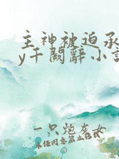 主神被迫承欢by千阙辞小说免费阅读