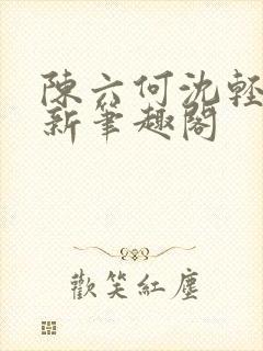 陈六何沈轻舞最新笔趣阁