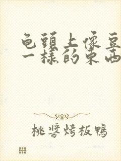 龟头上像豆腐渣一样的东西是什么