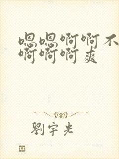 嗯嗯啊啊不要啊啊啊啊爽