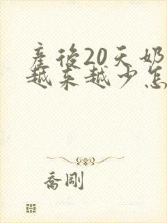 产后20天奶水越来越少怎么办