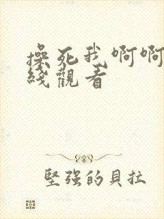 操死我啊啊啊在线观看